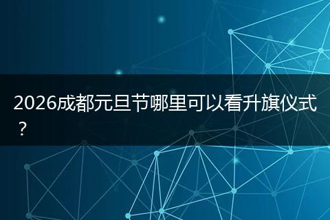 2026成都元旦节哪里可以看升旗仪式？