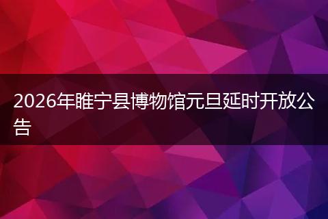 2026年睢宁县博物馆元旦延时开放公告