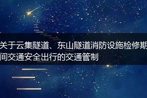 关于云集隧道、东山隧道消防设施检修期间交通安全出行的交通管制