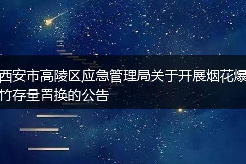 西安市高陵区应急管理局关于开展烟花爆竹存量置换的公告