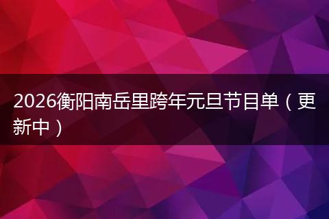 2026衡阳南岳里跨年元旦节目单（更新中）