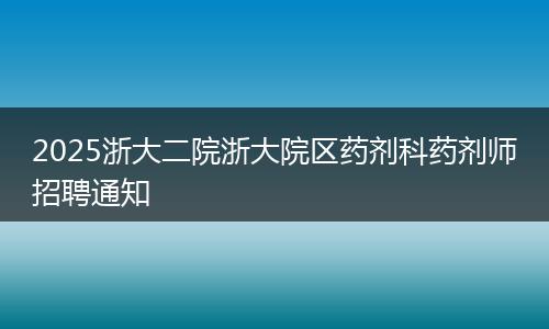 2025浙大二院浙大院区药剂科药剂师招聘通知