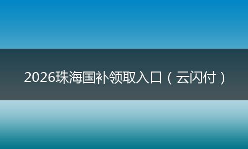 2026珠海国补领取入口（云闪付）