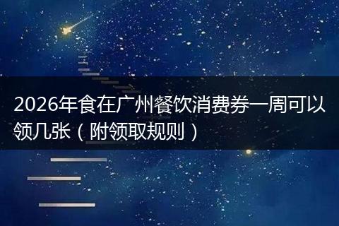 2026年食在广州餐饮消费券一周可以领几张（附领取规则）