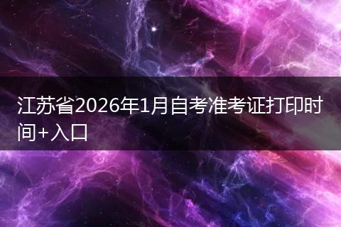 江苏省2026年1月自考准考证打印时间+入口
