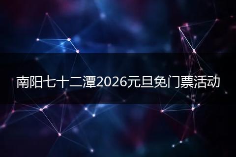 南阳七十二潭2026元旦免门票活动