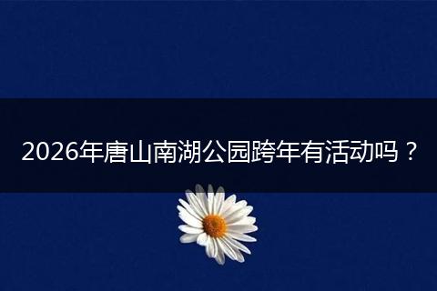 2026年唐山南湖公园跨年有活动吗？