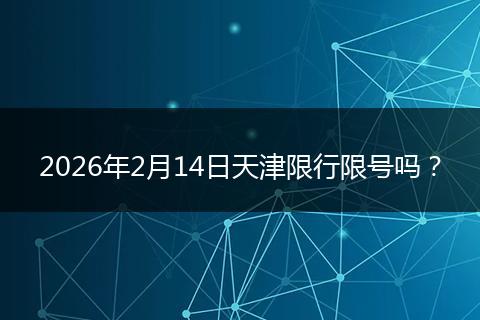 2026年2月14日天津限行限号吗？