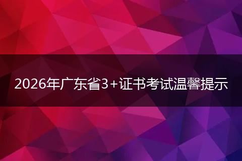 2026年广东省3+证书考试温馨提示