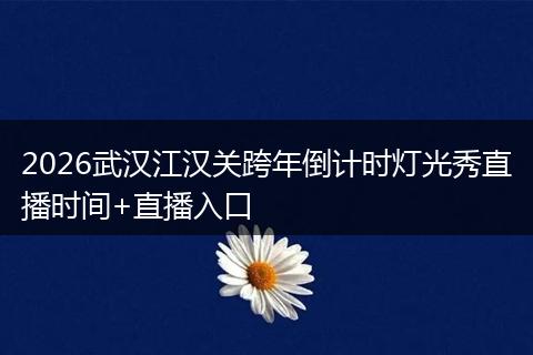 2026武汉江汉关跨年倒计时灯光秀直播时间+直播入口