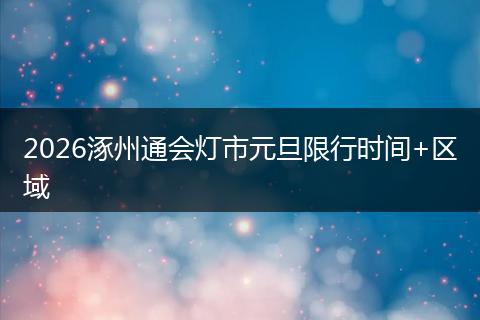 2026涿州通会灯市元旦限行时间+区域