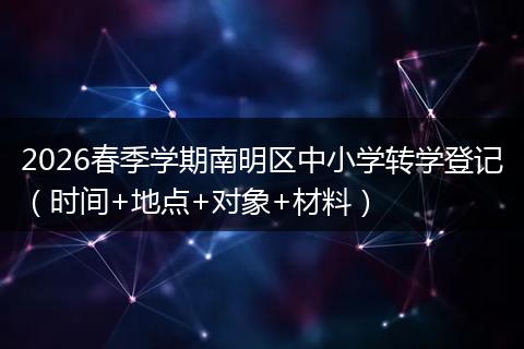 2026春季学期南明区中小学转学登记（时间+地点+对象+材料）