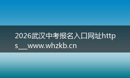 2026武汉中考报名入口网址https___www.whzkb.cn