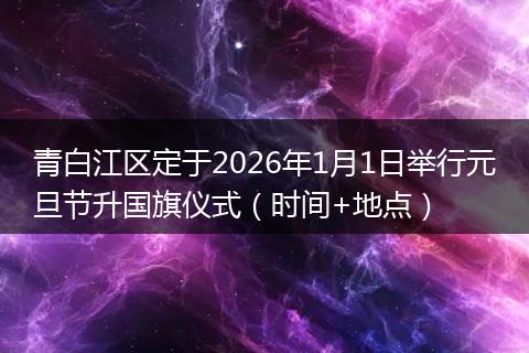 青白江区定于2026年1月1日举行元旦节升国旗仪式（时间+地点）