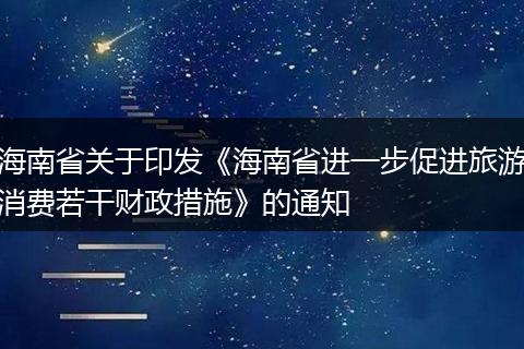 海南省关于印发《海南省进一步促进旅游消费若干财政措施》的通知