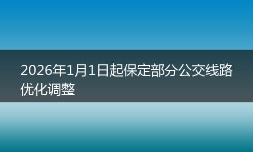 2026年1月1日起保定部分公交线路优化调整