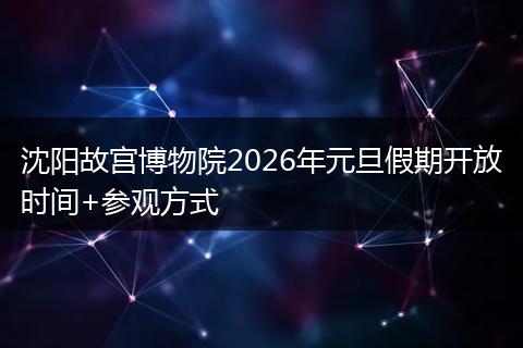 沈阳故宫博物院2026年元旦假期开放时间+参观方式