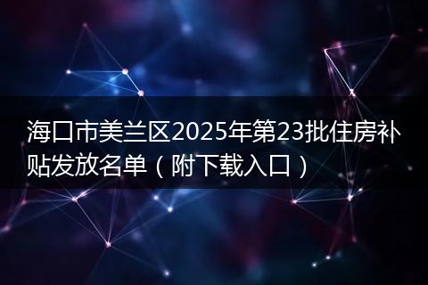 海口市美兰区2025年第23批住房补贴发放名单（附下载入口）