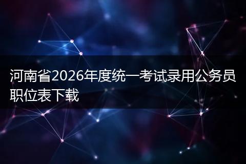 河南省2026年度统一考试录用公务员职位表下载