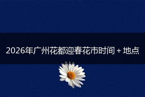 2026年广州花都迎春花市时间＋地点