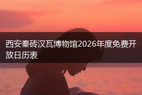 西安秦砖汉瓦博物馆2026年度免费开放日历表
