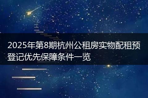 2025年第8期杭州公租房实物配租预登记优先保障条件一览