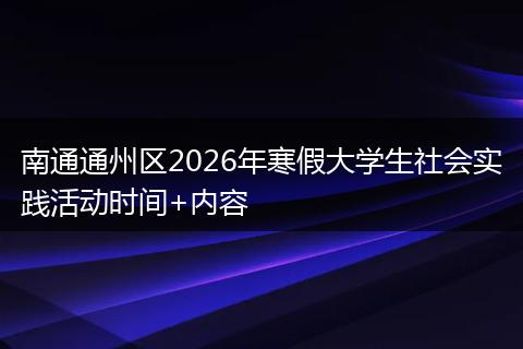南通通州区2026年寒假大学生社会实践活动时间+内容