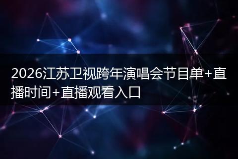 2026江苏卫视跨年演唱会节目单+直播时间+直播观看入口