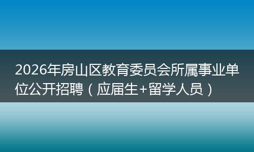 2026年房山区教育委员会所属事业单位公开招聘（应届生+留学人员）
