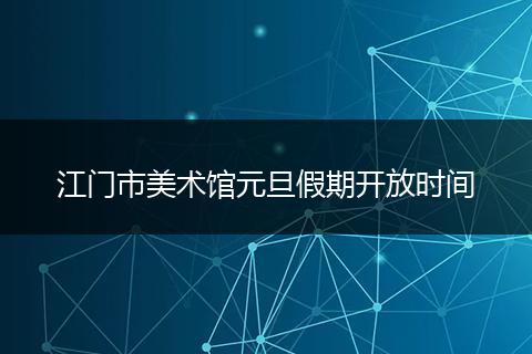 江门市美术馆元旦假期开放时间