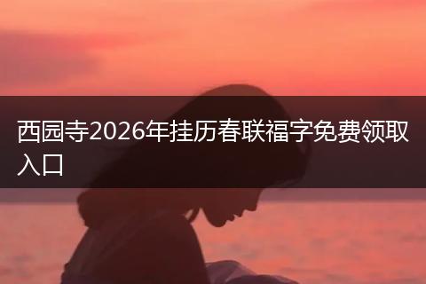 西园寺2026年挂历春联福字免费领取入口