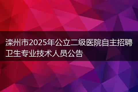滦州市2025年公立二级医院自主招聘卫生专业技术人员公告