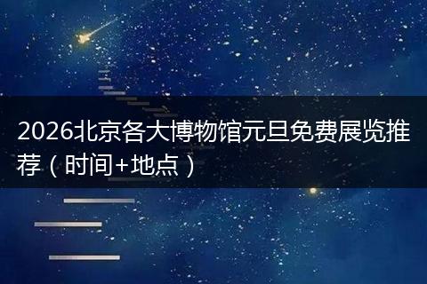 2026北京各大博物馆元旦免费展览推荐（时间+地点）