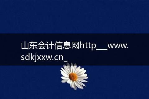 山东会计信息网http___www.sdkjxxw.cn_