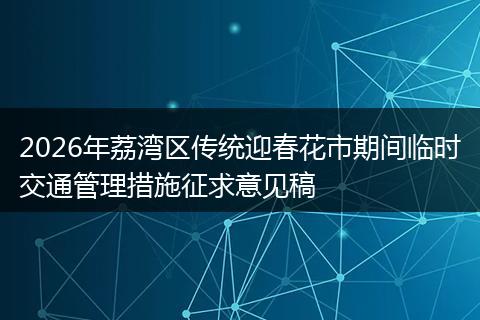 2026年荔湾区传统迎春花市期间临时交通管理措施征求意见稿