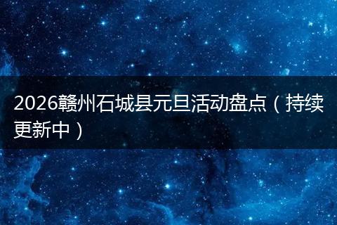 2026赣州石城县元旦活动盘点（持续更新中）