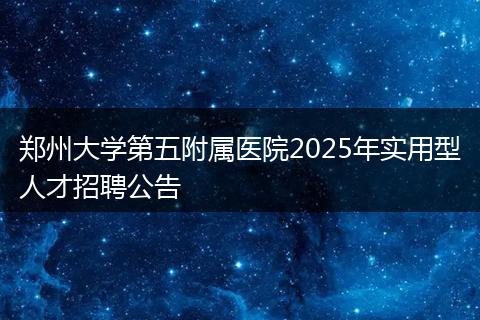 郑州大学第五附属医院2025年实用型人才招聘公告