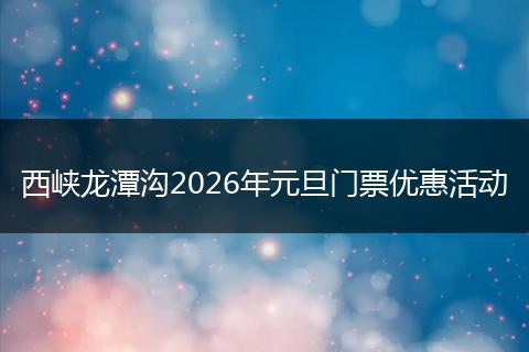 西峡龙潭沟2026年元旦门票优惠活动