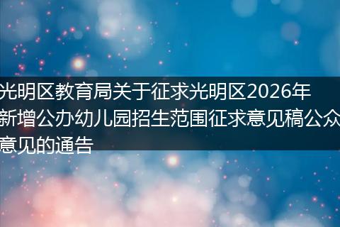 光明区教育局关于征求光明区2026年新增公办幼儿园招生范围征求意见稿公众意见的通告