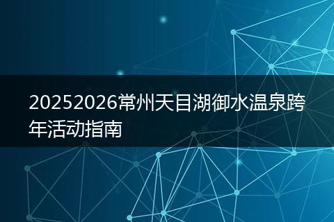 20252026常州天目湖御水温泉跨年活动指南