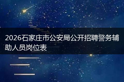 2026石家庄市公安局公开招聘警务辅助人员岗位表