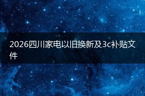 2026四川家电以旧换新及3c补贴文件