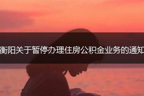 衡阳关于暂停办理住房公积金业务的通知