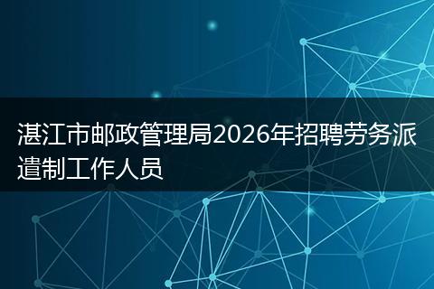 湛江市邮政管理局2026年招聘劳务派遣制工作人员