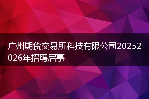 广州期货交易所科技有限公司20252026年招聘启事