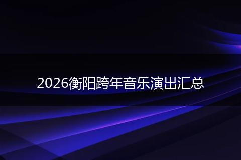 2026衡阳跨年音乐演出汇总