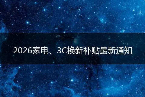 2026家电、3C换新补贴最新通知