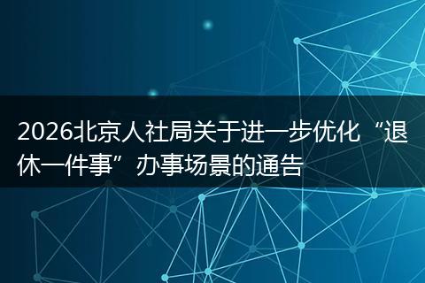 2026北京人社局关于进一步优化“退休一件事”办事场景的通告