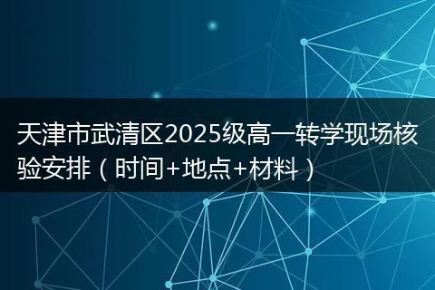 天津市武清区2025级高一转学现场核验安排（时间+地点+材料）