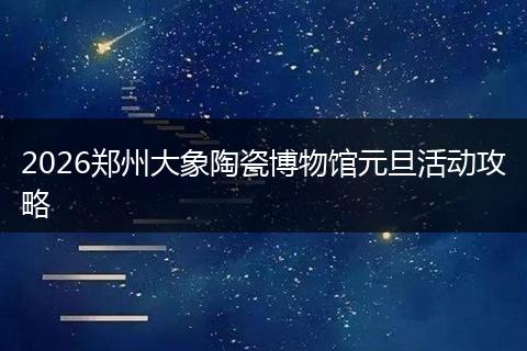2026郑州大象陶瓷博物馆元旦活动攻略